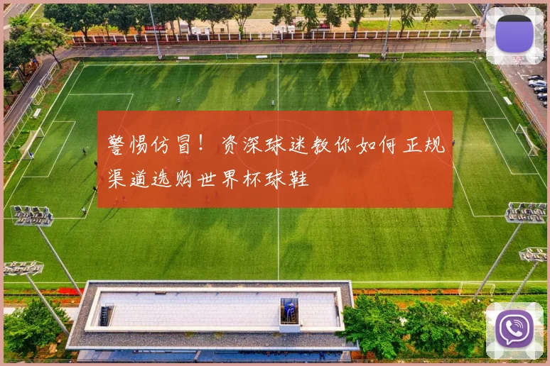 警惕仿冒！资深球迷教你如何正规渠道选购世界杯球鞋
