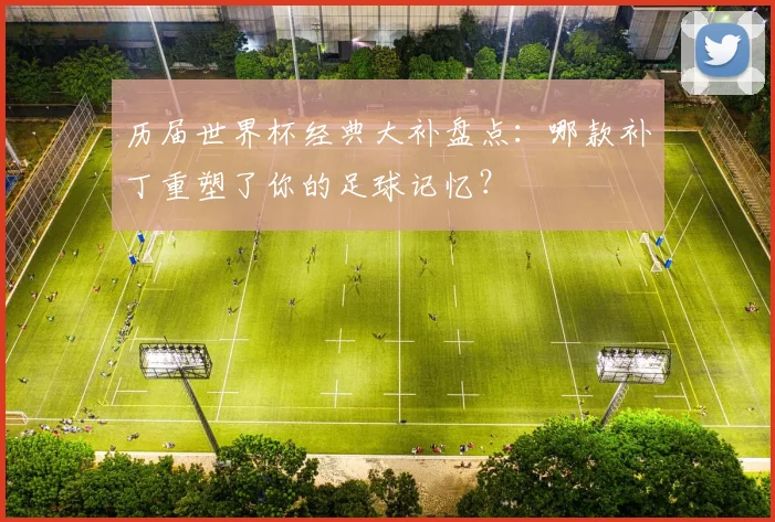 历届世界杯经典大补盘点：哪款补丁重塑了你的足球记忆？