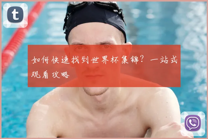 如何快速找到世界杯集锦?一站式观看攻略
