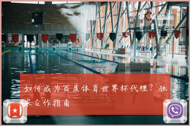 如何成为百度体育世界杯代理?独家合作指南