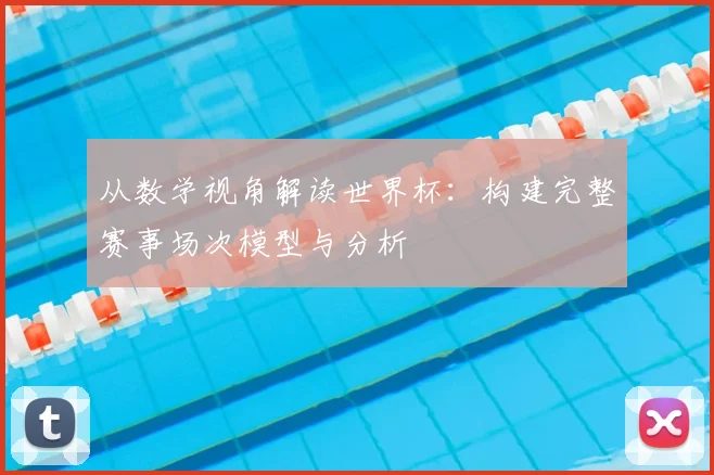 从数学视角解读世界杯:构建完整赛事场次模型与分析