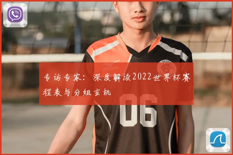 专访专家:深度解读2022世界杯赛程表与分组玄机