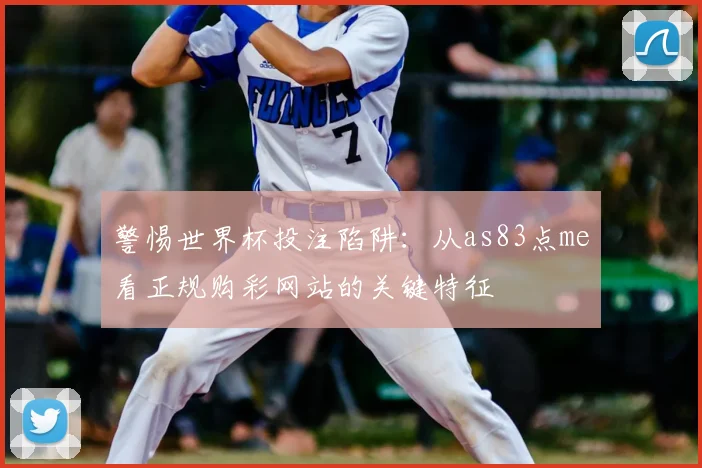警惕世界杯投注陷阱：从as83点me看正规购彩网站的关键特征