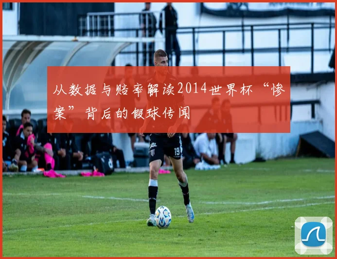 从数据与赔率解读2014世界杯“惨案”背后的假球传闻