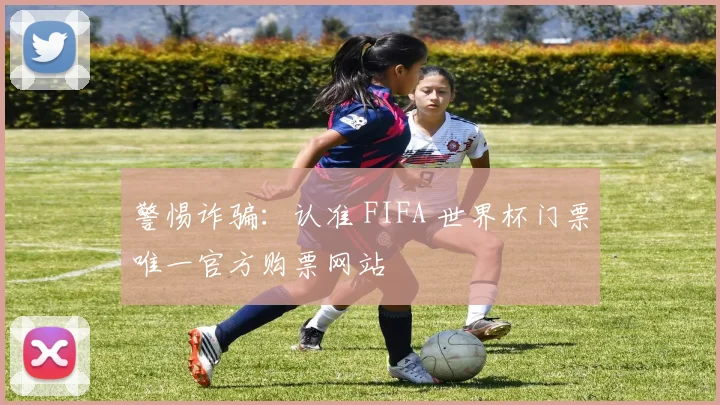 警惕诈骗：认准 FIFA 世界杯门票唯一官方购票网站
