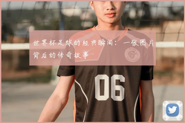 世界杯足球的经典瞬间：一张图片背后的传奇故事