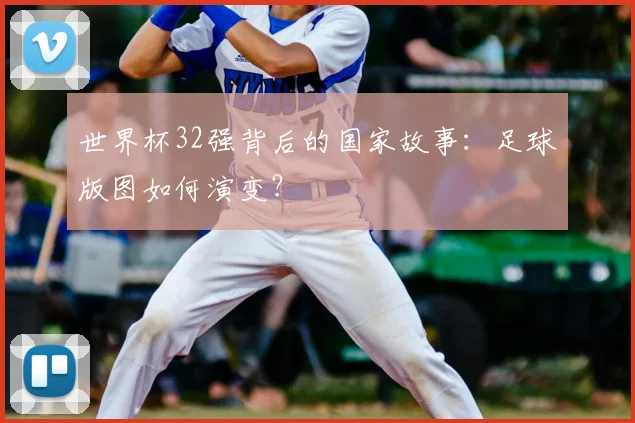 世界杯32强背后的国家故事:足球版图如何演变?