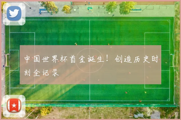 中国世界杯首金诞生!创造历史时刻全记录