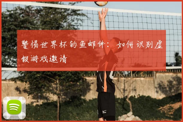 警惕世界杯钓鱼邮件：如何识别虚假游戏邀请