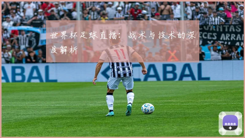 世界杯足球直播：战术与技术的深度解析