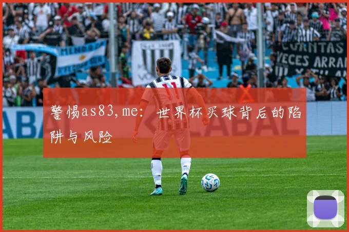 警惕as83,me：世界杯买球背后的陷阱与风险