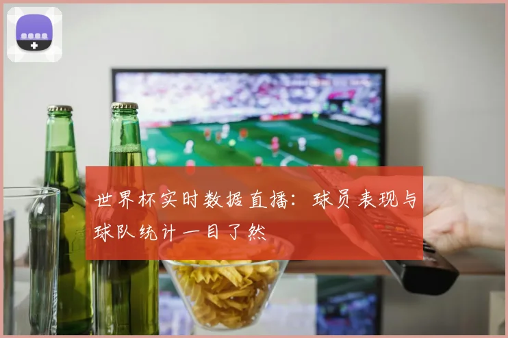世界杯实时数据直播:球员表现与球队统计一目了然