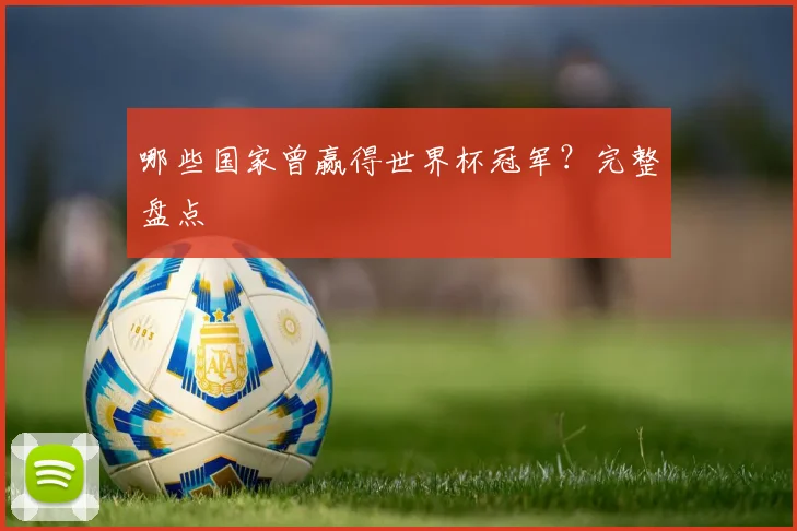 哪些国家曾赢得世界杯冠军?完整盘点