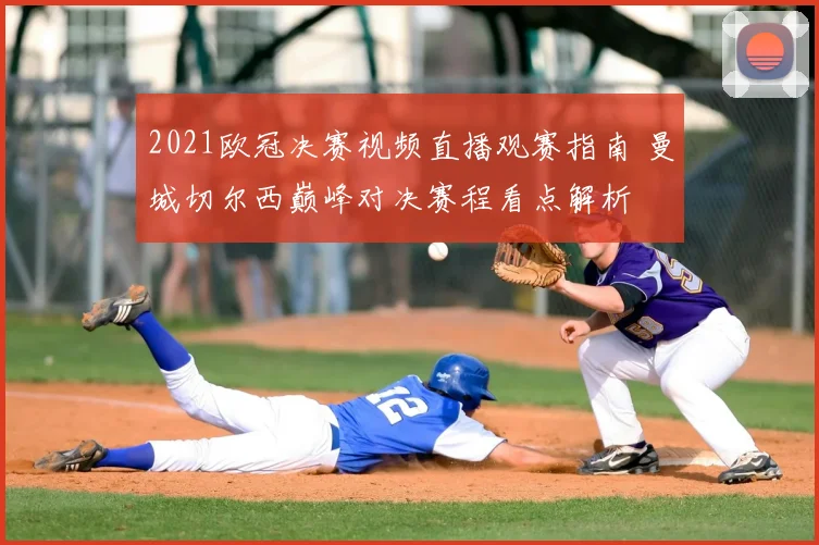 2021欧冠决赛视频直播观赛指南 曼城切尔西巅峰对决赛程看点解析