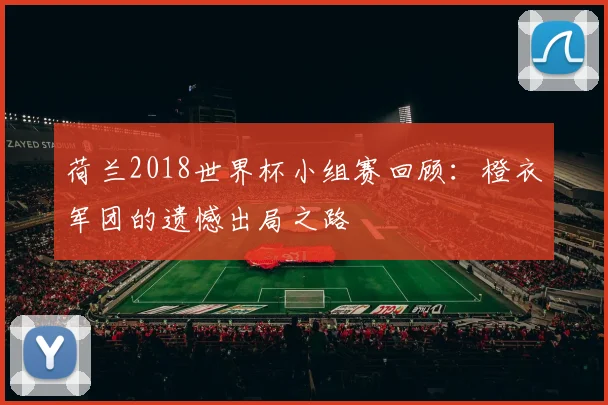 荷兰2018世界杯小组赛回顾：橙衣军团的遗憾出局之路