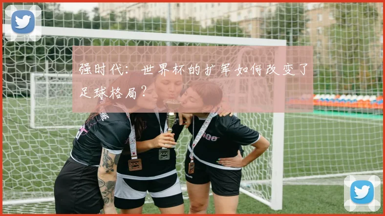 强时代：世界杯的扩军如何改变了足球格局？